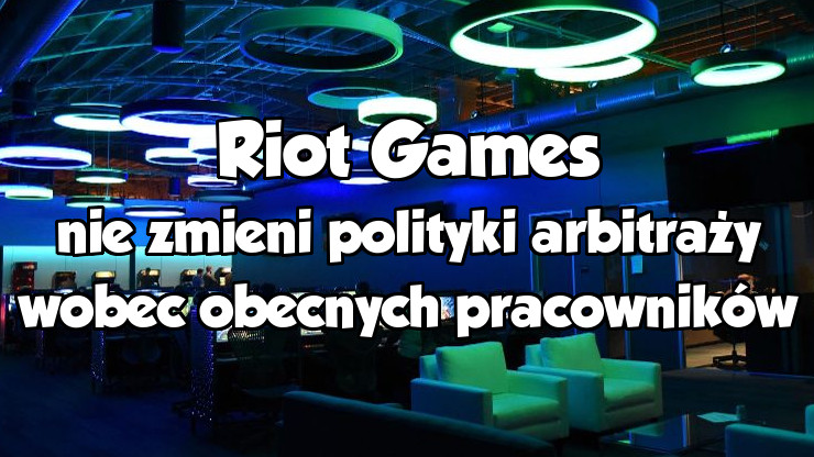 Riot Games nie zmieni polityki arbitraży wobec obecnych pracowników